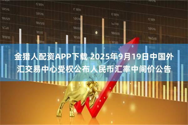 金猎人配资APP下载 2025年9月19日中国外汇交易中心受权公布人民币汇率中间价公告
