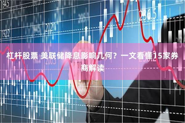 杠杆股票 美联储降息影响几何？一文看懂15家券商解读