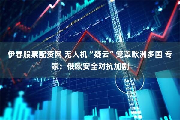 伊春股票配资网 无人机“疑云”笼罩欧洲多国 专家：俄欧安全对抗加剧