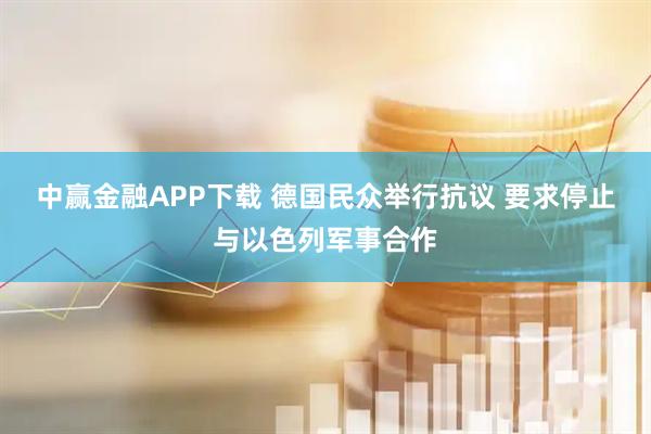中赢金融APP下载 德国民众举行抗议 要求停止与以色列军事合作