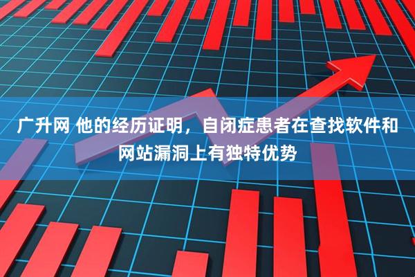 广升网 他的经历证明，自闭症患者在查找软件和网站漏洞上有独特优势