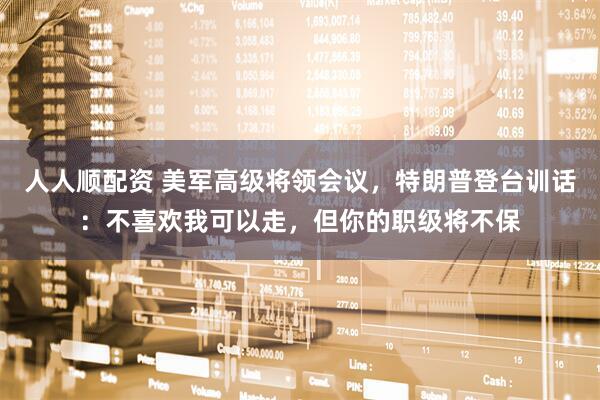 人人顺配资 美军高级将领会议，特朗普登台训话：不喜欢我可以走，但你的职级将不保