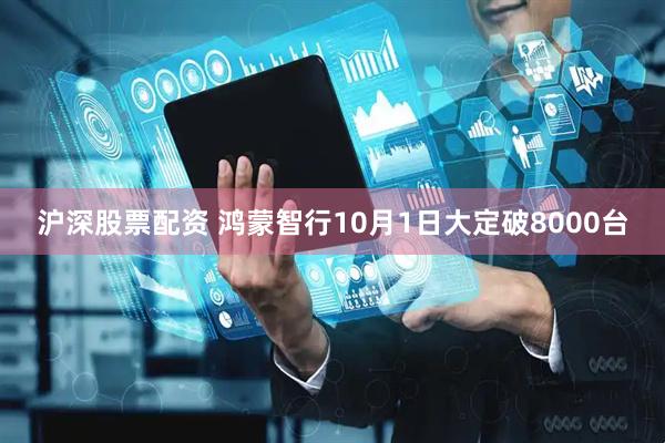 沪深股票配资 鸿蒙智行10月1日大定破8000台