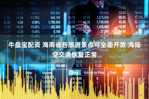 牛盘宝配资 海南省各旅游景点可全面开放&#32;海陆空交通恢复正常