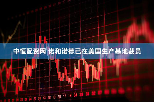 中恒配资网 诺和诺德已在美国生产基地裁员