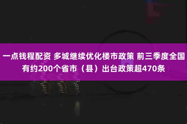 一点钱程配资 多城继续优化楼市政策 前三季度全国有约200个省市（县）出台政策超470条