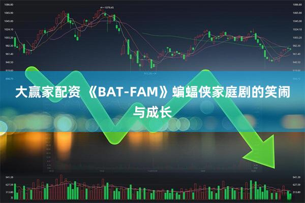 大赢家配资 《BAT-FAM》蝙蝠侠家庭剧的笑闹与成长